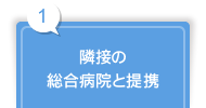 1 隣接の 総合病院と提携