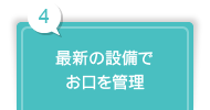 4 最新の設備で お口を管理