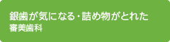 銀歯が気になる・詰め物がとれた 審美歯科