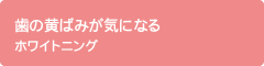 歯の黄ばみが気になる ホワイトニング